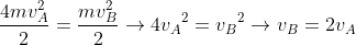 \frac{4mv_{A}^{2}}{2}=\frac{mv_{B}^{2}}{2}\rightarrow 4{v_{A}}^{2}={v_{B}}^{2}\rightarrow v_{B}=2v_{A}